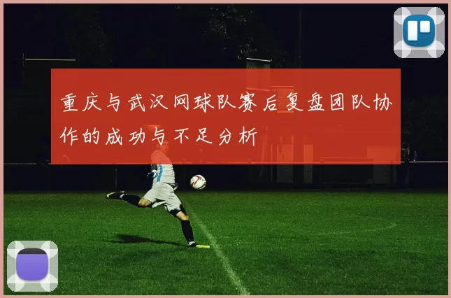 重庆与武汉网球队赛后复盘团队协作的成功与不足分析