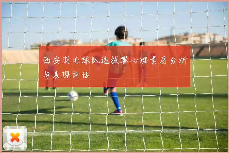 西安羽毛球队选拔赛心理素质分析与表现评估