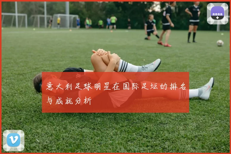 意大利足球明星在国际足坛的排名与成就分析